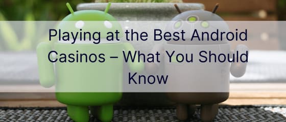 Pelaaminen parhailla Android-kasinoilla – mitä sinun tulee tietää